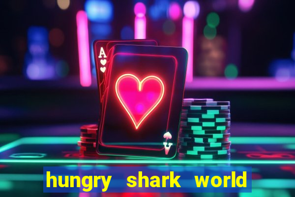 hungry shark world dinheiro infinito ios